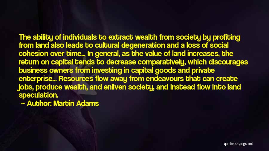 Martin Adams Quotes: The Ability Of Individuals To Extract Wealth From Society By Profiting From Land Also Leads To Cultural Degeneration And A