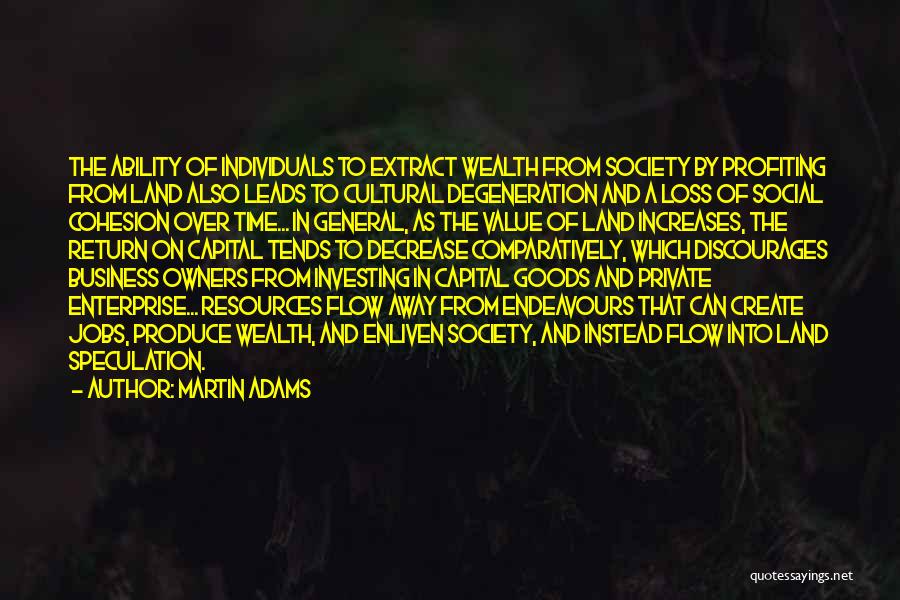 Martin Adams Quotes: The Ability Of Individuals To Extract Wealth From Society By Profiting From Land Also Leads To Cultural Degeneration And A