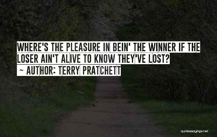 Terry Pratchett Quotes: Where's The Pleasure In Bein' The Winner If The Loser Ain't Alive To Know They've Lost?