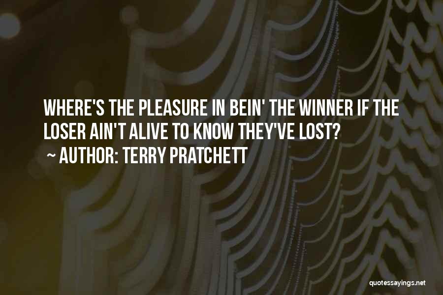 Terry Pratchett Quotes: Where's The Pleasure In Bein' The Winner If The Loser Ain't Alive To Know They've Lost?