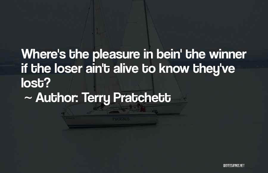 Terry Pratchett Quotes: Where's The Pleasure In Bein' The Winner If The Loser Ain't Alive To Know They've Lost?