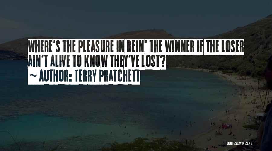 Terry Pratchett Quotes: Where's The Pleasure In Bein' The Winner If The Loser Ain't Alive To Know They've Lost?