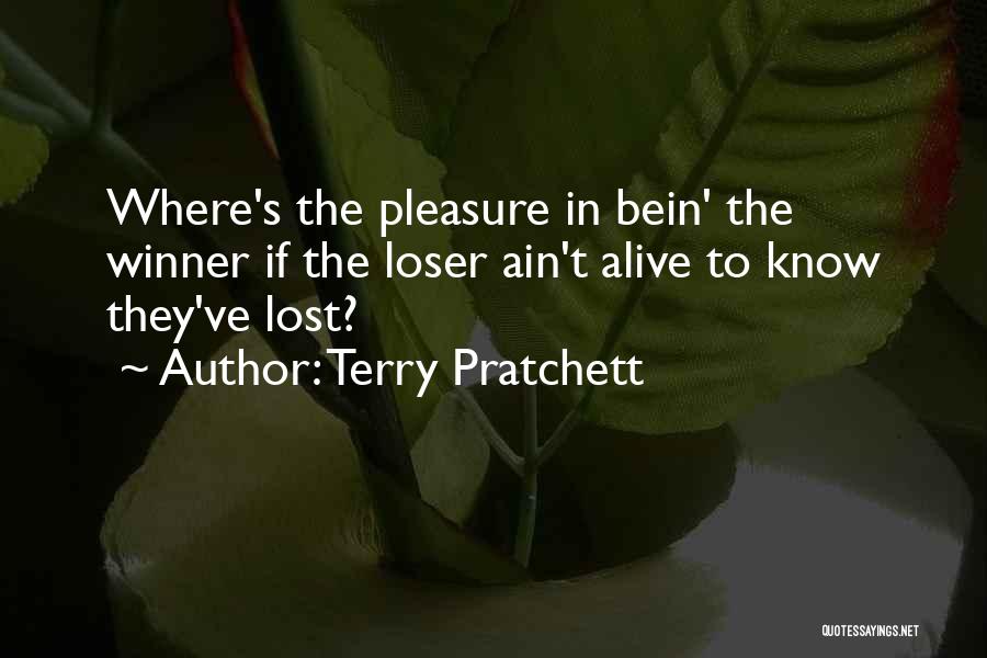 Terry Pratchett Quotes: Where's The Pleasure In Bein' The Winner If The Loser Ain't Alive To Know They've Lost?