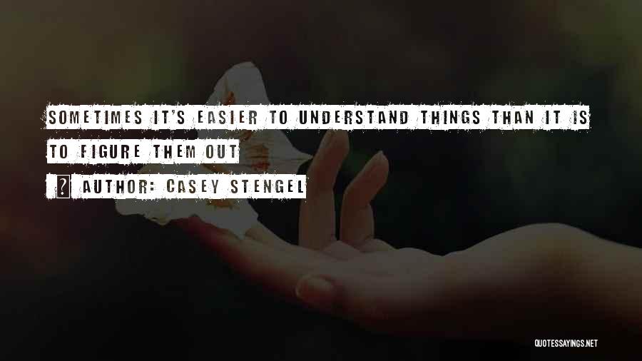 Casey Stengel Quotes: Sometimes It's Easier To Understand Things Than It Is To Figure Them Out