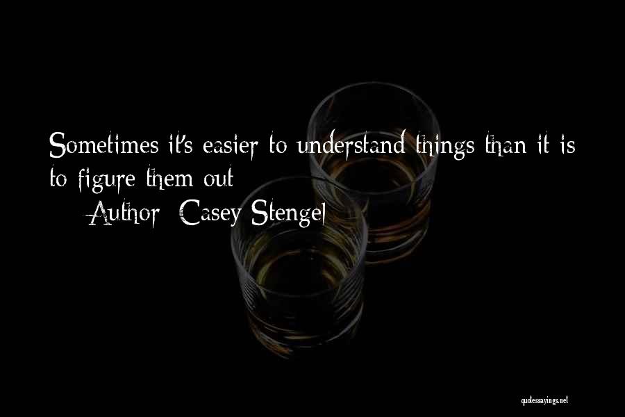 Casey Stengel Quotes: Sometimes It's Easier To Understand Things Than It Is To Figure Them Out