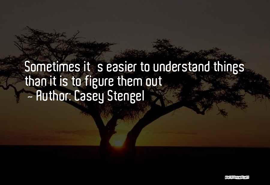 Casey Stengel Quotes: Sometimes It's Easier To Understand Things Than It Is To Figure Them Out