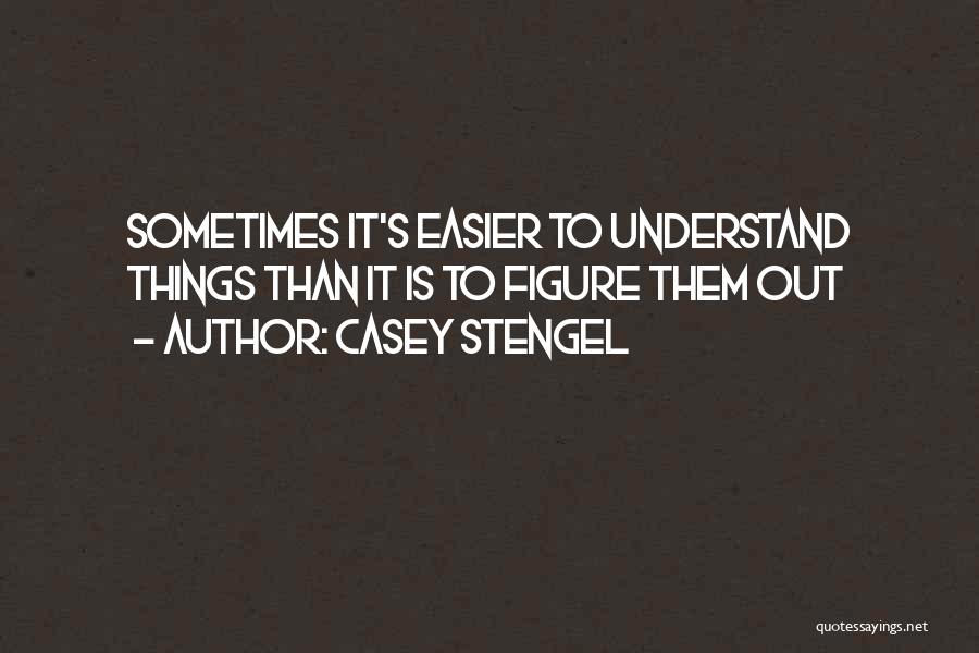 Casey Stengel Quotes: Sometimes It's Easier To Understand Things Than It Is To Figure Them Out