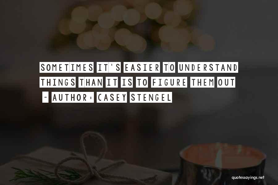 Casey Stengel Quotes: Sometimes It's Easier To Understand Things Than It Is To Figure Them Out