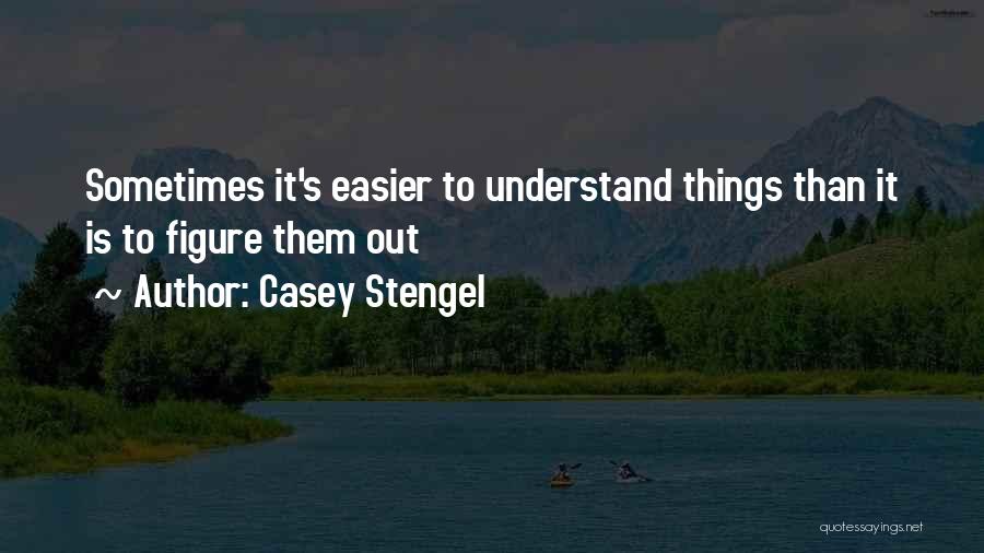 Casey Stengel Quotes: Sometimes It's Easier To Understand Things Than It Is To Figure Them Out