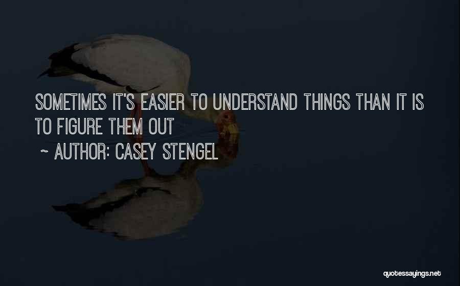 Casey Stengel Quotes: Sometimes It's Easier To Understand Things Than It Is To Figure Them Out