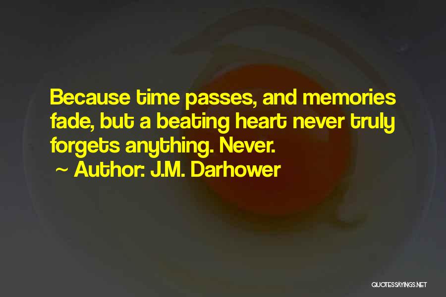 J.M. Darhower Quotes: Because Time Passes, And Memories Fade, But A Beating Heart Never Truly Forgets Anything. Never.