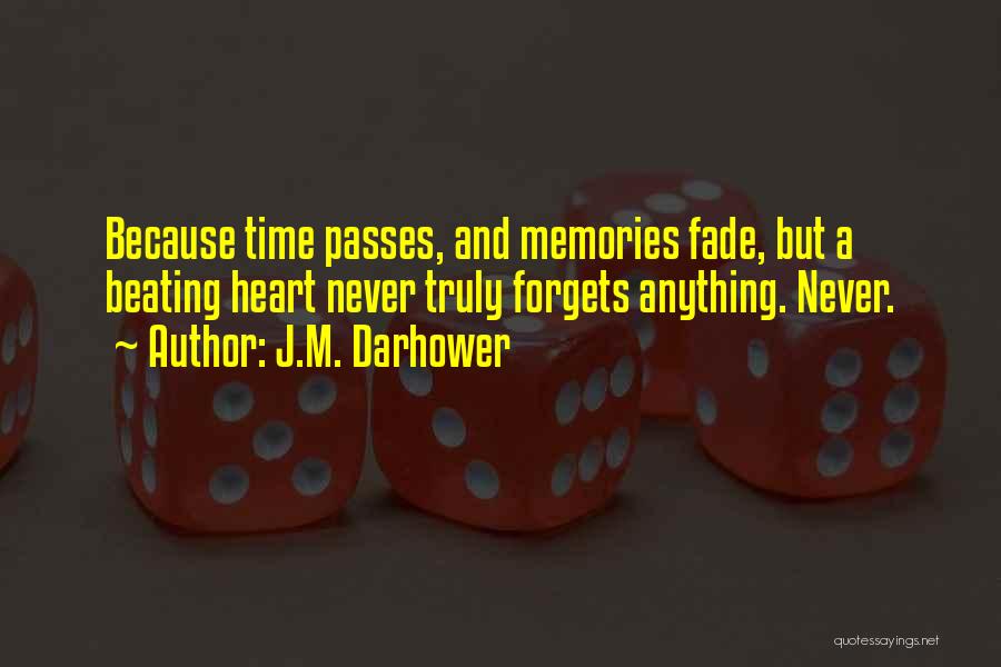 J.M. Darhower Quotes: Because Time Passes, And Memories Fade, But A Beating Heart Never Truly Forgets Anything. Never.