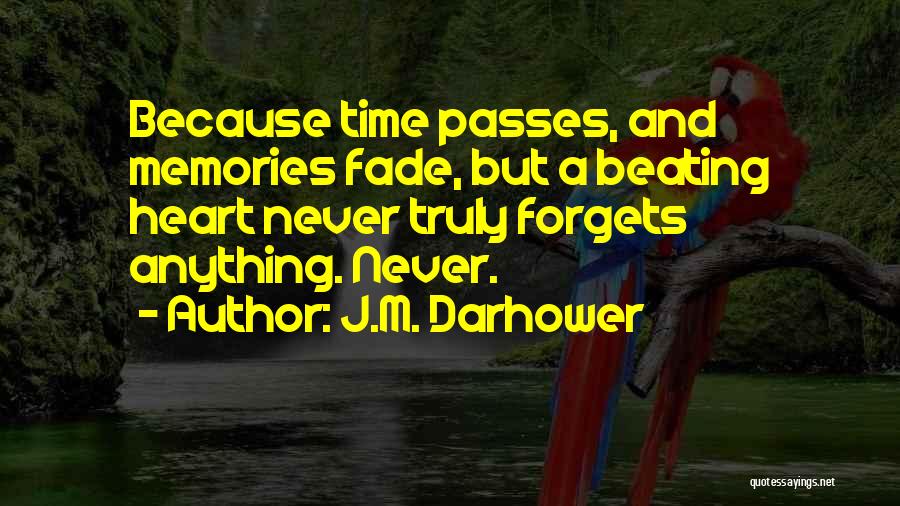 J.M. Darhower Quotes: Because Time Passes, And Memories Fade, But A Beating Heart Never Truly Forgets Anything. Never.