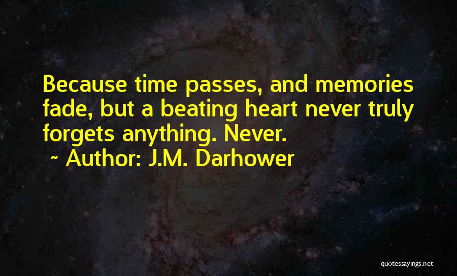 J.M. Darhower Quotes: Because Time Passes, And Memories Fade, But A Beating Heart Never Truly Forgets Anything. Never.