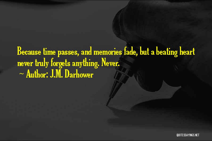 J.M. Darhower Quotes: Because Time Passes, And Memories Fade, But A Beating Heart Never Truly Forgets Anything. Never.