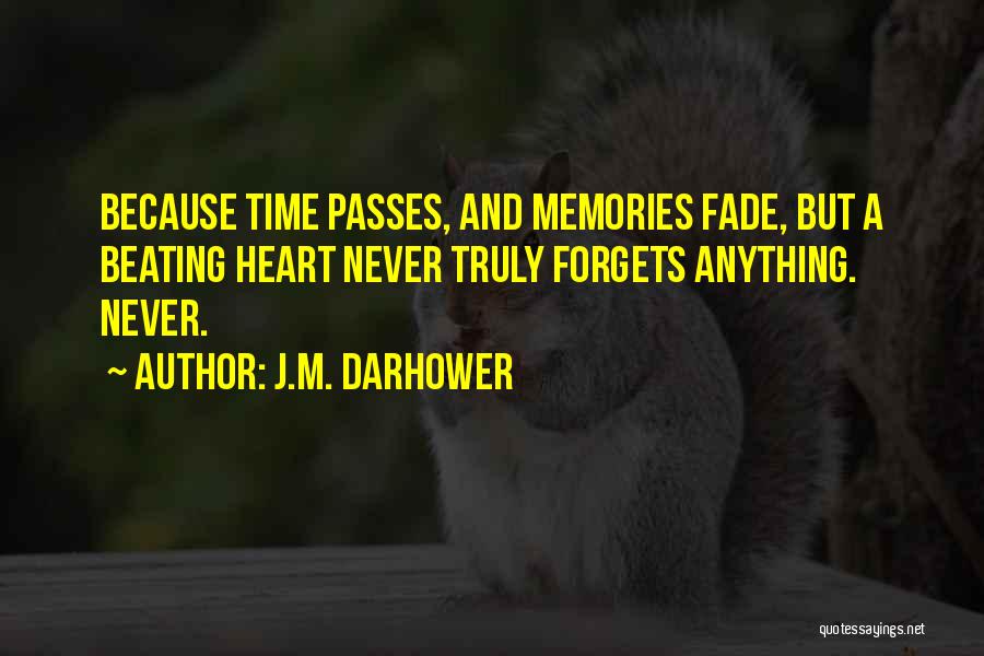 J.M. Darhower Quotes: Because Time Passes, And Memories Fade, But A Beating Heart Never Truly Forgets Anything. Never.