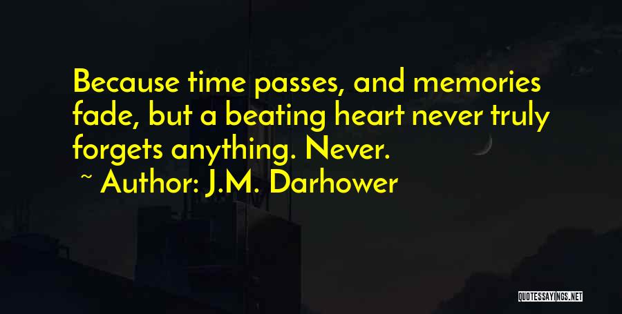 J.M. Darhower Quotes: Because Time Passes, And Memories Fade, But A Beating Heart Never Truly Forgets Anything. Never.