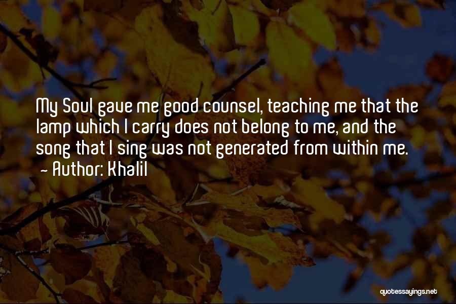 Khalil Quotes: My Soul Gave Me Good Counsel, Teaching Me That The Lamp Which I Carry Does Not Belong To Me, And