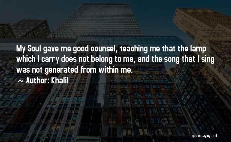Khalil Quotes: My Soul Gave Me Good Counsel, Teaching Me That The Lamp Which I Carry Does Not Belong To Me, And
