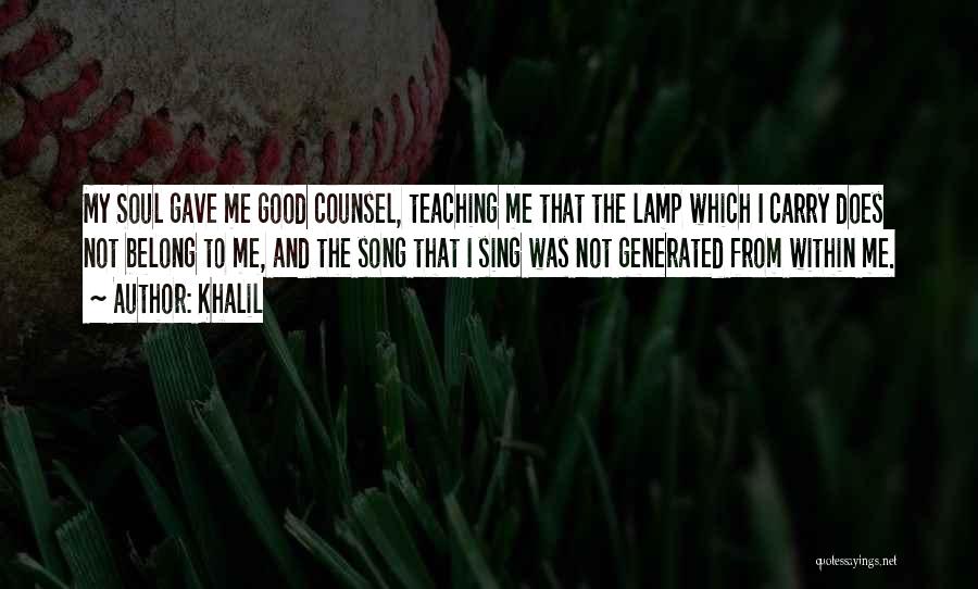 Khalil Quotes: My Soul Gave Me Good Counsel, Teaching Me That The Lamp Which I Carry Does Not Belong To Me, And