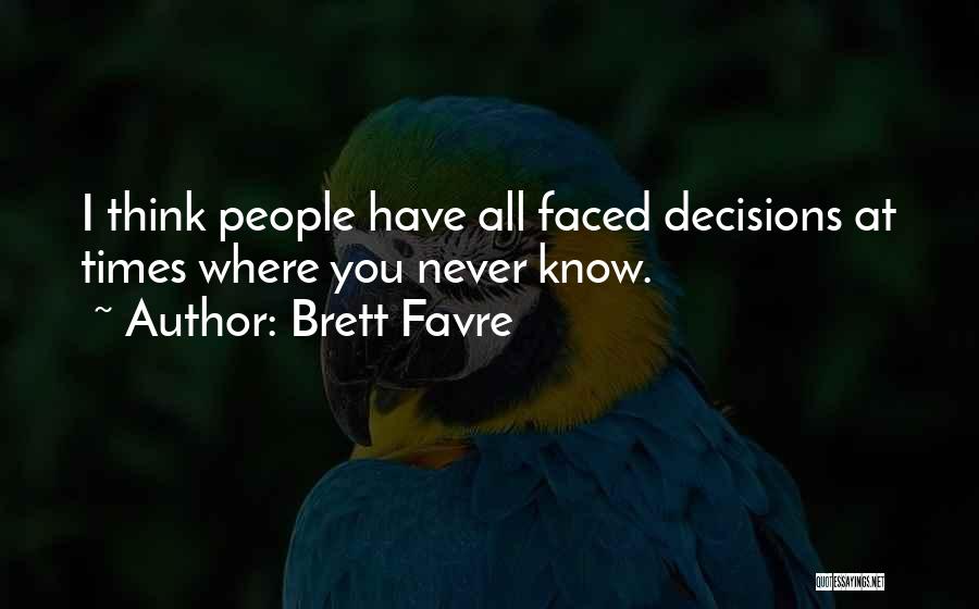 Brett Favre Quotes: I Think People Have All Faced Decisions At Times Where You Never Know.
