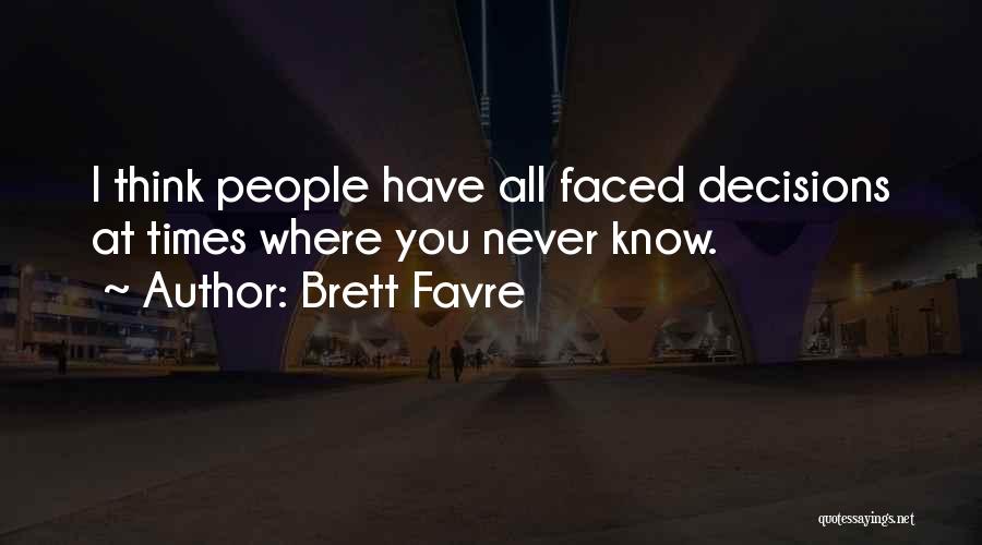 Brett Favre Quotes: I Think People Have All Faced Decisions At Times Where You Never Know.