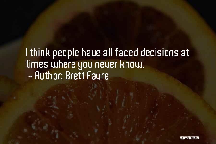 Brett Favre Quotes: I Think People Have All Faced Decisions At Times Where You Never Know.