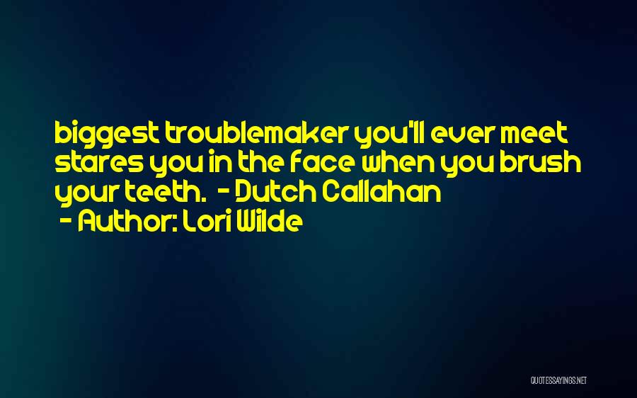 Lori Wilde Quotes: Biggest Troublemaker You'll Ever Meet Stares You In The Face When You Brush Your Teeth. - Dutch Callahan