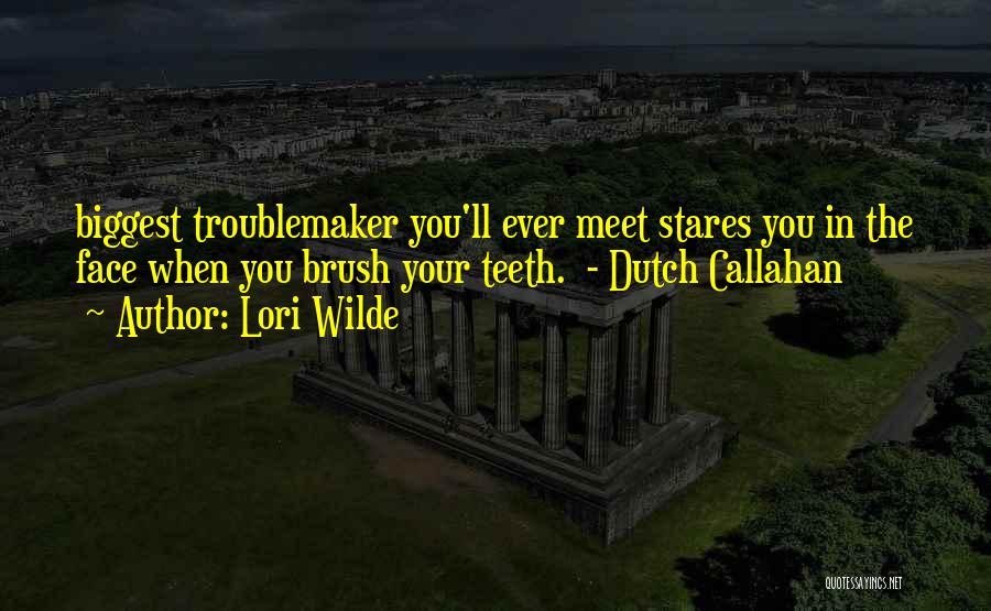 Lori Wilde Quotes: Biggest Troublemaker You'll Ever Meet Stares You In The Face When You Brush Your Teeth. - Dutch Callahan