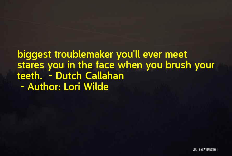 Lori Wilde Quotes: Biggest Troublemaker You'll Ever Meet Stares You In The Face When You Brush Your Teeth. - Dutch Callahan