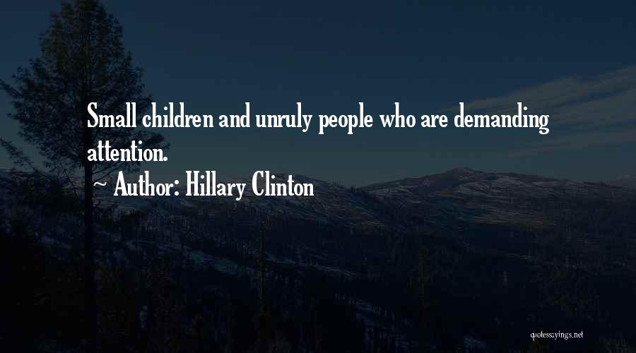 Hillary Clinton Quotes: Small Children And Unruly People Who Are Demanding Attention.