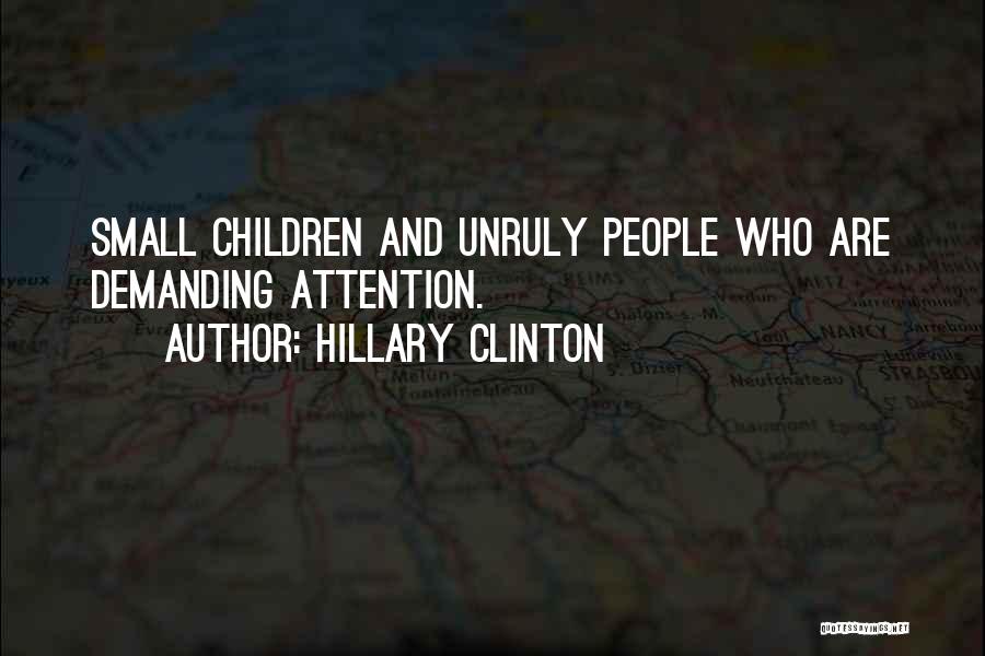 Hillary Clinton Quotes: Small Children And Unruly People Who Are Demanding Attention.