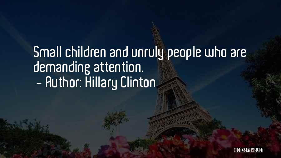 Hillary Clinton Quotes: Small Children And Unruly People Who Are Demanding Attention.