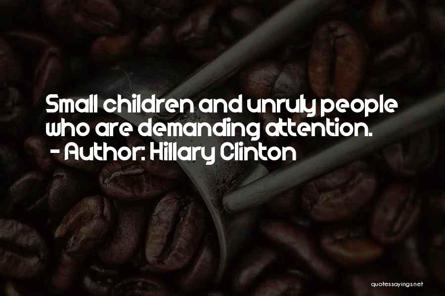 Hillary Clinton Quotes: Small Children And Unruly People Who Are Demanding Attention.