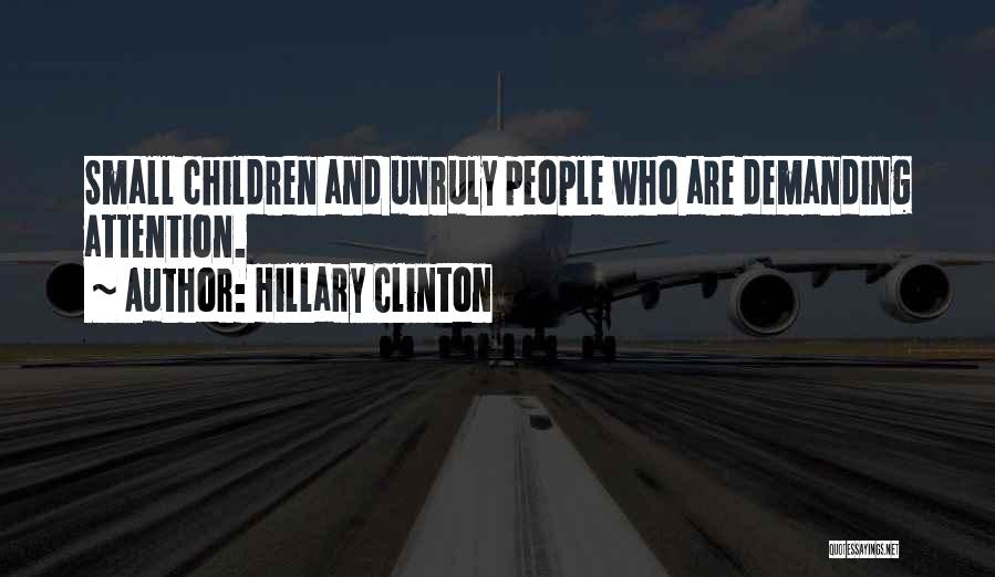 Hillary Clinton Quotes: Small Children And Unruly People Who Are Demanding Attention.