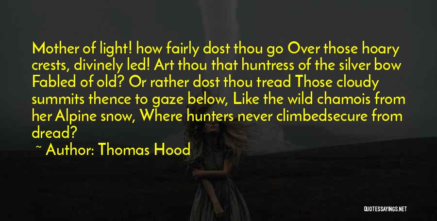 Thomas Hood Quotes: Mother Of Light! How Fairly Dost Thou Go Over Those Hoary Crests, Divinely Led! Art Thou That Huntress Of The
