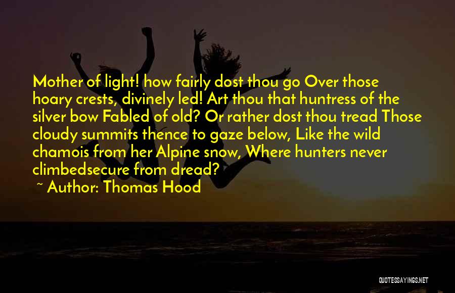 Thomas Hood Quotes: Mother Of Light! How Fairly Dost Thou Go Over Those Hoary Crests, Divinely Led! Art Thou That Huntress Of The