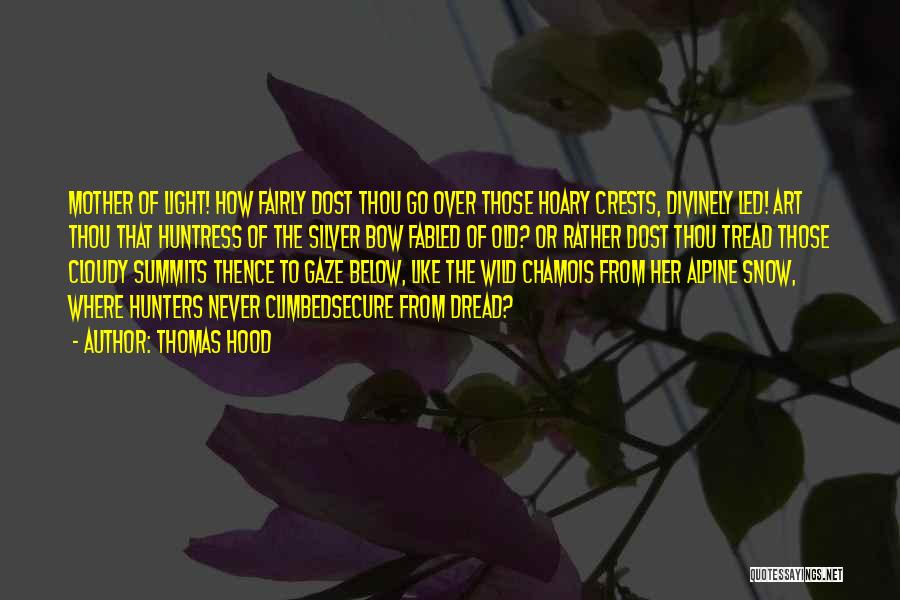 Thomas Hood Quotes: Mother Of Light! How Fairly Dost Thou Go Over Those Hoary Crests, Divinely Led! Art Thou That Huntress Of The