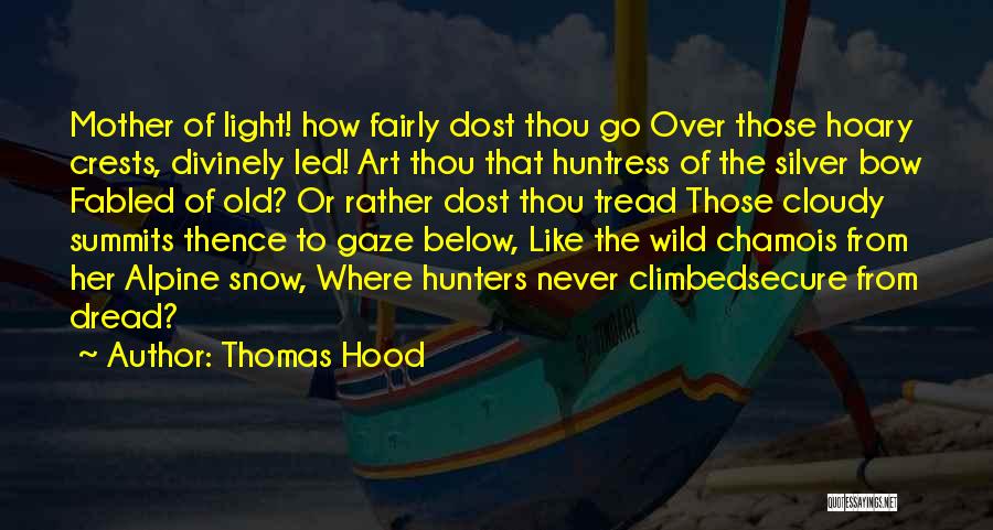 Thomas Hood Quotes: Mother Of Light! How Fairly Dost Thou Go Over Those Hoary Crests, Divinely Led! Art Thou That Huntress Of The