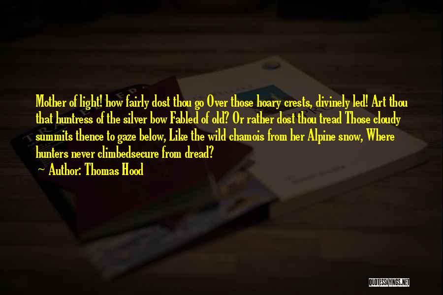 Thomas Hood Quotes: Mother Of Light! How Fairly Dost Thou Go Over Those Hoary Crests, Divinely Led! Art Thou That Huntress Of The