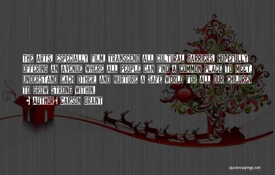 Carson Grant Quotes: The Arts, Especially Film, Transcend All Cultural Barriers, Hopefully Offering An Avenue Where All People Can Find A Common Place