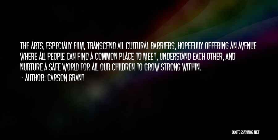 Carson Grant Quotes: The Arts, Especially Film, Transcend All Cultural Barriers, Hopefully Offering An Avenue Where All People Can Find A Common Place