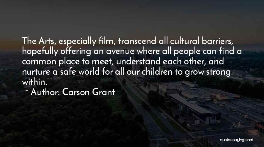 Carson Grant Quotes: The Arts, Especially Film, Transcend All Cultural Barriers, Hopefully Offering An Avenue Where All People Can Find A Common Place