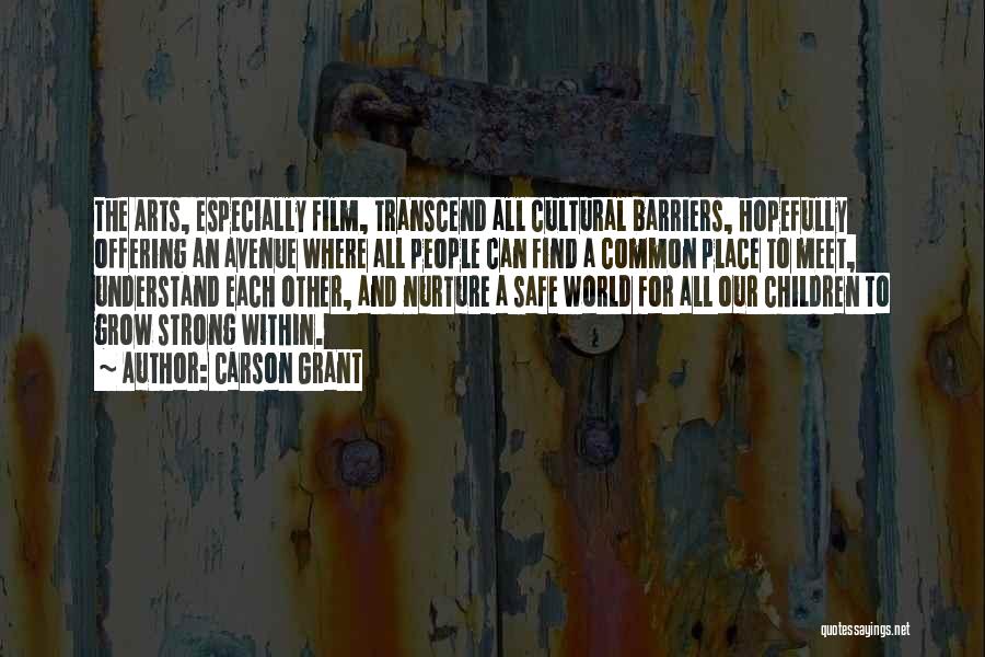 Carson Grant Quotes: The Arts, Especially Film, Transcend All Cultural Barriers, Hopefully Offering An Avenue Where All People Can Find A Common Place