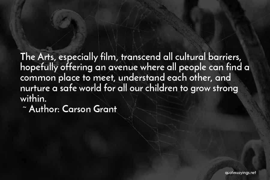 Carson Grant Quotes: The Arts, Especially Film, Transcend All Cultural Barriers, Hopefully Offering An Avenue Where All People Can Find A Common Place