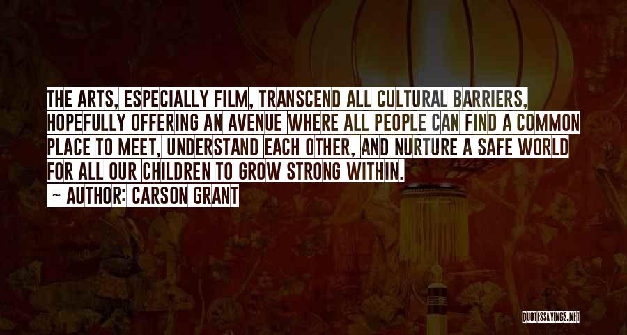 Carson Grant Quotes: The Arts, Especially Film, Transcend All Cultural Barriers, Hopefully Offering An Avenue Where All People Can Find A Common Place