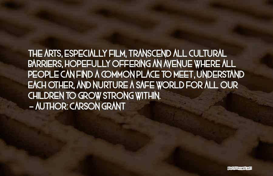 Carson Grant Quotes: The Arts, Especially Film, Transcend All Cultural Barriers, Hopefully Offering An Avenue Where All People Can Find A Common Place