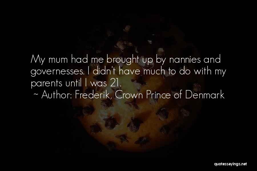 Frederik, Crown Prince Of Denmark Quotes: My Mum Had Me Brought Up By Nannies And Governesses. I Didn't Have Much To Do With My Parents Until