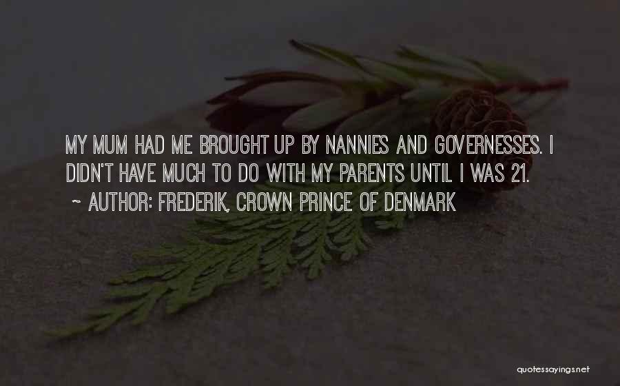 Frederik, Crown Prince Of Denmark Quotes: My Mum Had Me Brought Up By Nannies And Governesses. I Didn't Have Much To Do With My Parents Until