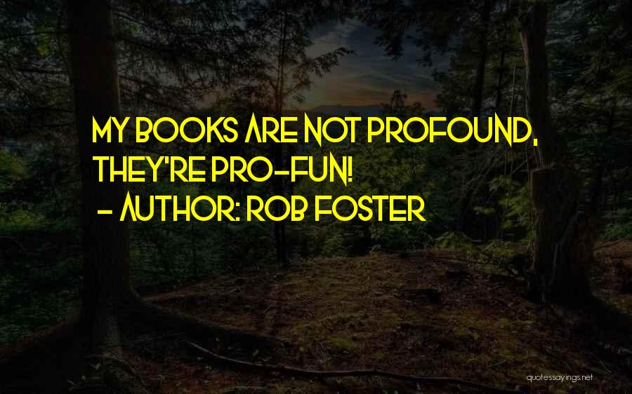 Rob Foster Quotes: My Books Are Not Profound, They're Pro-fun!